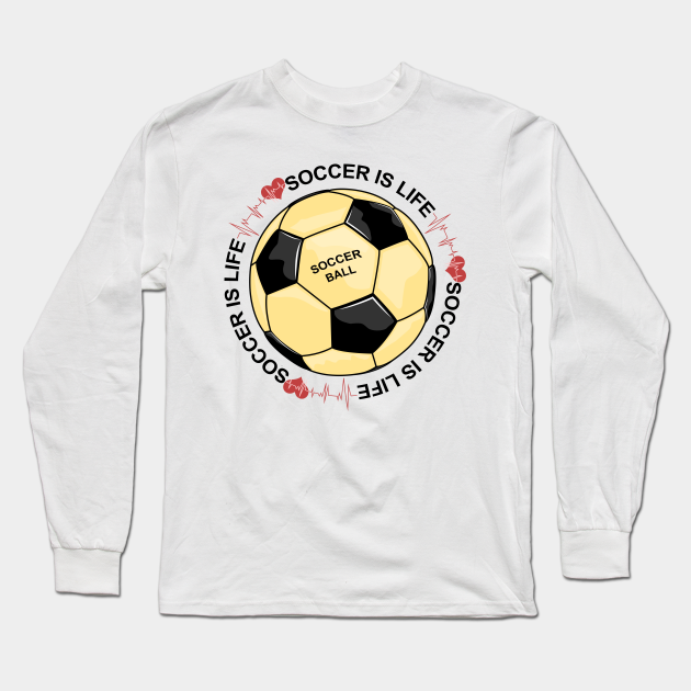 Soccer Is Life Soccer Is Life Long Sleeve TShirt TeePublic